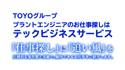 TOYOグループ　プラントエンジニアのお仕事探しはテックビジネスサービス　「仕事探し」に「追い風」を　圧倒的な案件数と実績で、納得できるお仕事をご紹介します。