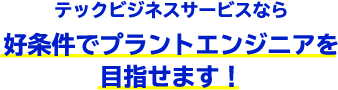 テックビジネスサービスなら好条件でプラントエンジニアを目指せます！